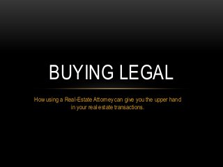 How using a Real-Estate Attorney can give you the upper hand
in your real estate transactions.
BUYING LEGAL
 