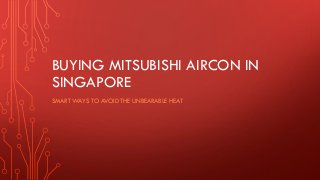 BUYING MITSUBISHI AIRCON IN
SINGAPORE
SMART WAYS TO AVOID THE UNBEARABLE HEAT
 