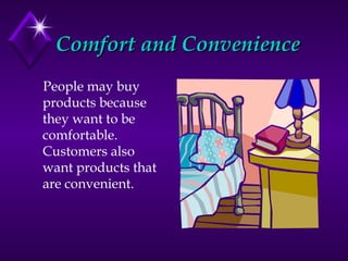 Comfort and Convenience <ul><li>People may buy products because they want to be comfortable.  Customers also want products...