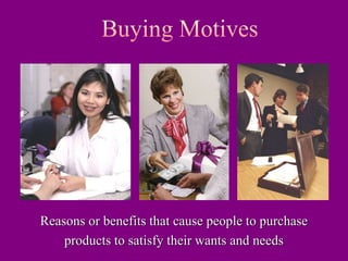 Reasons or benefits that cause people to purchase
products to satisfy their wants and needs
 