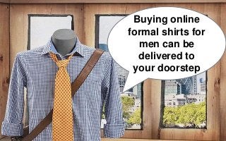 Buying online
formal shirts for
men can be
delivered to
your doorstep
 