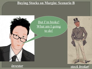 Buying Stocks on Margin: Scenario B
investor stock broker
But I’m broke!
What am I going
to do!
 