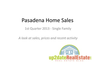 Pasadena Home Sales
1st Quarter 2013 - Single Family
A look at sales, prices and recent activity
 