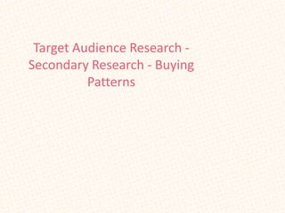 Target Audience Research -
Secondary Research - Buying
          Patterns
 