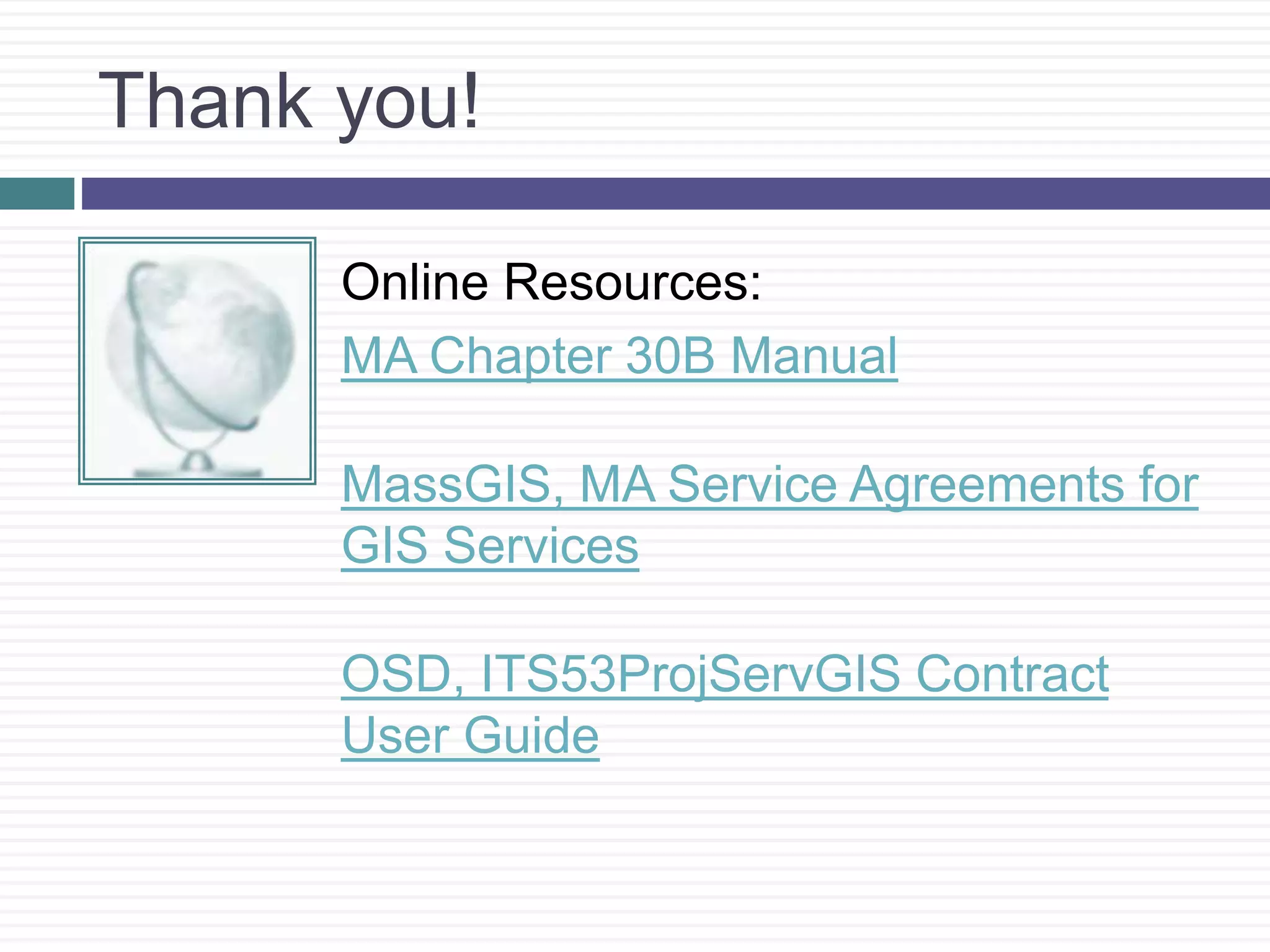 Thank you!
Online Resources:
MA Chapter 30B Manual
MassGIS, MA Service Agreements for
GIS Services
OSD, ITS53ProjServGIS Contract
User Guide
 