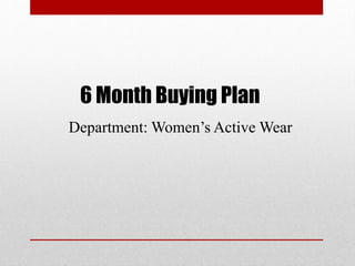 6 Month Buying Plan
Department: Women’s Active Wear
 