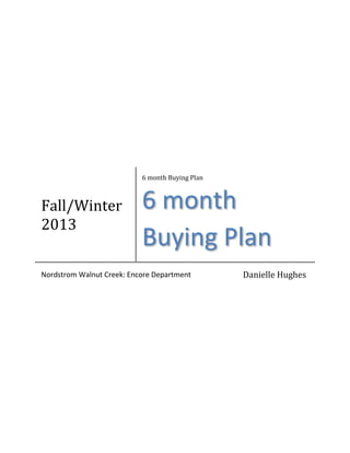 Fall/Winter
2013
6 month Buying Plan
6 month
Buying Plan
Nordstrom Walnut Creek: Encore Department Danielle Hughes
 