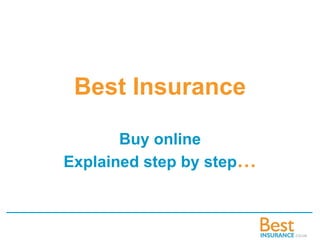 Best Insurance

       Buy online
Explained step by step…
 