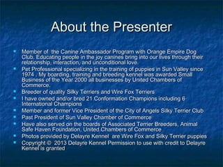 About the Presenter












Member of the Canine Ambassador Program with Orange Empire Dog
Club. Educating pe...