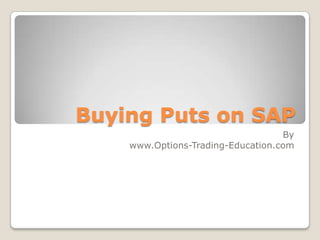 Buying Puts on SAP
                                   By
    www.Options-Trading-Education.com
 