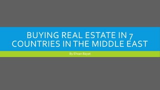 BUYING REAL ESTATE IN 7
COUNTRIES IN THE MIDDLE EAST
By Ehsan Bayat
 