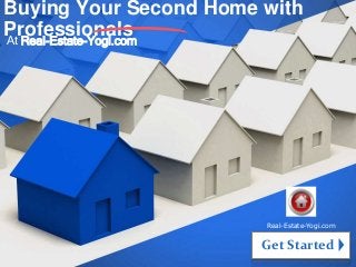 Buying Your Second Home with
Professionals
At Real-Estate-Yogi.com




                        Real-Estate-Yogi.com


                        Get Started
 
