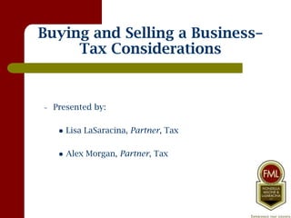 Buying and Selling a Business–
     Tax Considerations


–   Presented by:

        Lisa LaSaracina, Partner, Tax

        Alex Morgan, Partner, Tax
 