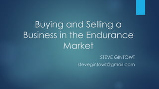Buying and Selling a
Business in the Endurance
Market
STEVE GINTOWT
stevegintowt@gmail.com
 