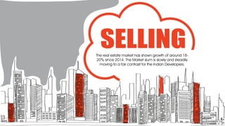 SELLINGThe real estate market has shown growth of around 18-
20% since 2014. The Market slum is slowly and steadily
moving to a fair contrast for the Indian Developers.
 