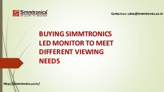 http://simmtronics.co.in/
BUYING SIMMTRONICS
LED MONITOR TO MEET
DIFFERENT VIEWING
NEEDS
Contact us: sales@simmtronics.co.in
 