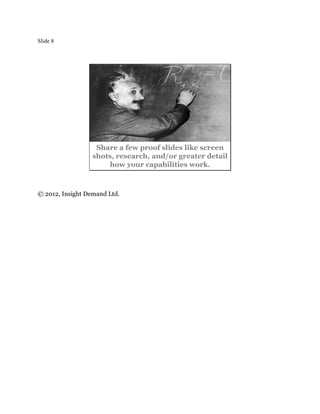 Slide 8




                   Share a few proof slides like screen
                  shots, research, and/or greater detail
                      how your capabilities work.



© 2012, Insight Demand Ltd.
 