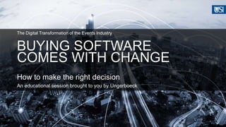 BUYING SOFTWARE
COMES WITH CHANGE
The Digital Transformation of the Events Industry
How to make the right decision
An educational session brought to you by Ungerboeck
 