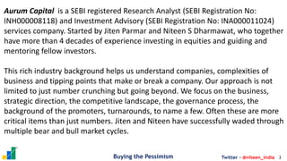 Buying the Pessimism 3
Twitter - @niteen_india
Aurum Capital is a SEBI registered Research Analyst (SEBI Registration No:
...