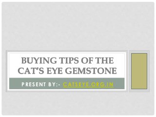 PRESENT BY:- CATSEYE.ORG.IN
BUYING TIPS OF THE
CAT’S EYE GEMSTONE
 