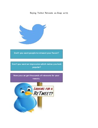 Buying Twitter Retweets as cheap as $3
Don’t you want people to retweet your Tweet?
Don’t you want an impressionwhichmakes you look
popular?
Now you can get thousands of retweets for your
tweets.
 