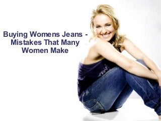 Buying Womens Jeans -
Mistakes That Many
Women Make
 