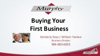 Buying Your
First Business
Kimberly Deas / William Yankee
Business Broker

904-683-6655
1

 
