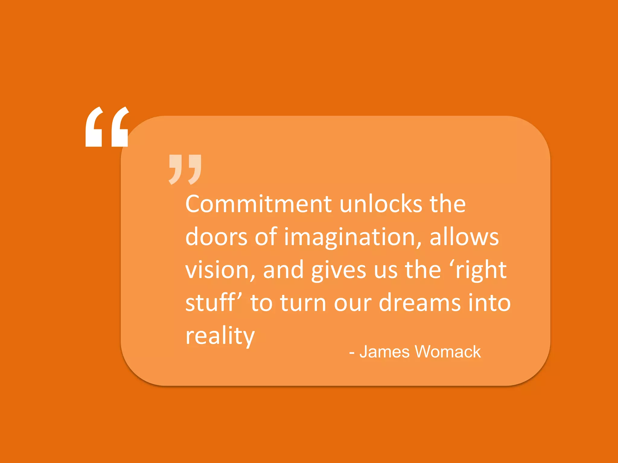 ““Commitment unlocks the doors of imagination, allows vision, and gives us the ‘right stuff’ to turn our dreams into reality- James Womack