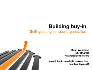 Building buy-in Selling change in your organization Brian Woodland NSPRA 2011 www.peelschools.org www.linkedin.com/in/BrianWoodland hashtag: #nspra11 