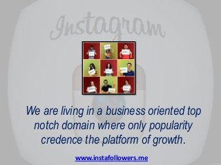 We are living in a business oriented top
notch domain where only popularity
credence the platform of growth.
www.instafollowers.me

 