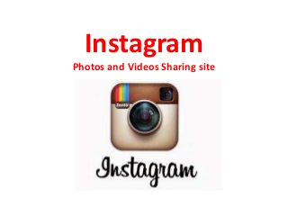 Instagram
Photos and Videos Sharing site
 
