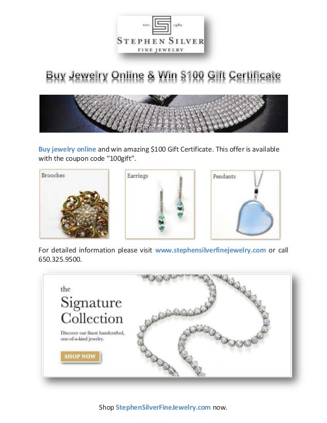 Buy jewelry online and win amazing $100 Gift Certificate. This offer is available
with the coupon code “100gift”.
For detailed information please visit www.stephensilverfinejewelry.com or call
650.325.9500.
Shop StephenSilverFineJewelry.com now.
 
