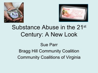 Substance Abuse in the 21           st

  Century: A New Look
            Sue Parr
 Bragg Hill Community Coalition
 Community Coalitions of Virginia
 