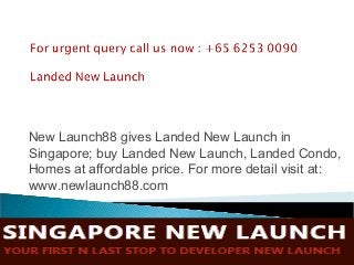 New Launch88 gives Landed New Launch in
Singapore; buy Landed New Launch, Landed Condo,
Homes at affordable price. For more detail visit at:
www.newlaunch88.com
 