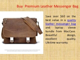Buy Premium Leather Messenger Bag 
Save over $60 on the 
best value in a quality 
leather messenger bag 
and laptop sleeve 
bundle from MacCase. 
Beautiful design, 
excellent quality. 
Lifetime warranty. 
 