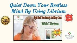 Quiet Down Your Restless
Mind By Using Librium
 