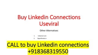 Buy Linkedin Connections
Useviral
Other Alternatives
1. Indiamart.com
2. Digishiftindia.in
3. Use Viral
4. Sidesmedia
5. Growthoid
CALL to buy Linkedin connections
+918368319550
 