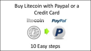 Buy	
  Litecoin	
  with	
  Paypal	
  or	
  a	
  
Credit	
  Card

10	
  Easy	
  steps

 