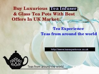  Buy Luxurious Tea Infuser
 & Glass Tea Pots With Best 
Offers In UK Market 

                  Tea Experience 
            Teas from around the world


                 http://www.teaexperience.co.uk
 