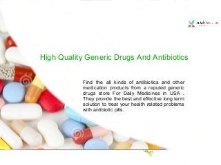 High Quality Generic Drugs And Antibiotics
Find the all kinds of antibiotics and other
medication products from a reputed generic
drugs store For Daily Medicines in USA .
They provide the best and effective long term
solution to treat your health related problems
with antibiotic pills.
 