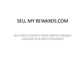 SELL MY REWARDS.COM 
BUY MILES CHEAPLY FROM UNITED AIRLINES 
MILEAGE PLUS MILES PROGRAM 
 
