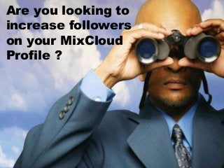 Are you looking to
increase followers
on your MixCloud
Profile ?
 