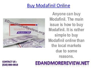 Buy Modafinil Online
Anyone can buy
Modafinil. The main
issue is how to buy
Modafinil. It is rather
simple to buy
Modafinil online than
the local markets
due to some
reasons.
 
