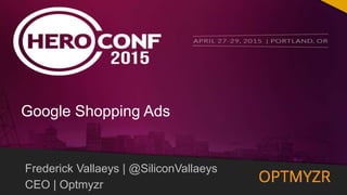 Google Confidential and Proprietary 11@SiliconVallaeys @Optmyzr
Frederick Vallaeys | @SiliconVallaeys
CEO | Optmyzr
Google Shopping Ads
 