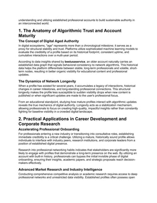 understanding and utilizing established professional accounts to build sustainable authority in
an interconnected world.
1. The Anatomy of Algorithmic Trust and Account
Maturity
The Concept of Digital Aged Authority
In digital ecosystems, "age" represents more than a chronological milestone; it serves as a
proxy for structural stability and trust. Platforms utilize sophisticated machine learning models to
evaluate the credibility of a profile based on its historical footprint, consistent uptime, and
cumulative interactions over a multi-year period.
According to data insights shared by bestusaservice, an older account naturally carries an
established data graph that signals behavioral consistency to network algorithms. This historical
data helps the platform differentiate between stable, long-term professionals and volatile, short-
term nodes, resulting in better organic visibility for educational content and professional
updates.
The Dynamics of Network Longevity
When a profile has existed for several years, it accumulates a legacy of interactions, historical
changes in career milestones, and long-standing professional connections. This structural
longevity makes the profile less susceptible to sudden visibility drops when new content is
published or when significant updates are made to the user's professional focus.
From an educational standpoint, studying how mature profiles interact with algorithmic updates
reveals the true mechanics of digital authority. Longevity acts as a stabilization mechanism,
allowing professionals to focus on creating high-quality, impactful insights rather than constantly
fighting for baseline visibility in a crowded digital landscape.
2. Practical Applications in Career Development and
Corporate Research
Accelerating Professional Onboarding
For professionals entering a new industry or transitioning into consultative roles, establishing
immediate credibility is a critical challenge. Utilizing a mature, historically sound profile allows
individuals to interface with industry peers, research institutions, and corporate leaders from a
position of established digital presence.
Research into professional networking habits indicates that stakeholders are significantly more
likely to engage with profiles that demonstrate a long-term presence on the web. By utilizing an
account with built-in history, professionals can bypass the initial invisible phase of digital
onboarding, ensuring their insights, academic papers, and strategic proposals reach decision-
makers effectively.
Advanced Market Research and Industry Intelligence
Conducting comprehensive competitive analysis or academic research requires access to deep
professional networks and unrestricted data visibility. Established profiles often possess open
 