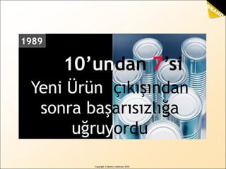 BRAND
sense
by Martin Lindstrom
7 out of 10
10’undan 7’si
1989
Copyright © Martin Lindstrom 2010
Yeni Ürün çıkışından
sonra başarısızlığa
uğruyordu
 