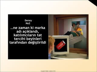 BRAND
sense
by Martin Lindstrom
Copyright © Martin Lindstrom 2010
…ne zaman ki marka
adı açıklandı,
katılımcıların tat
tercihi beyinleri
tarafından değiştirildi
Deney
No2
 