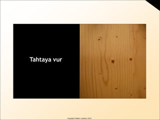 Copyright © Martin Lindstrom 2010
Tahtaya vur
 