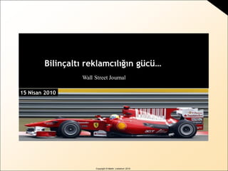 Copyright © Martin Lindstrom 2010
15 Mayıs 2010
15 Nisan 2010
Bilinçaltı reklamcılığın gücü…
Wall Street Journal
 