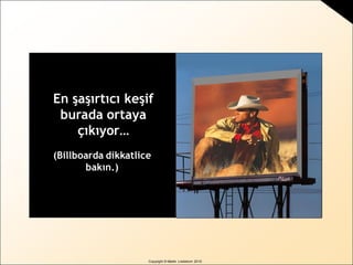 Copyright © Martin Lindstrom 2010
En şaşırtıcı keşif
burada ortaya
çıkıyor…
(Billboarda dikkatlice
bakın.)
 
